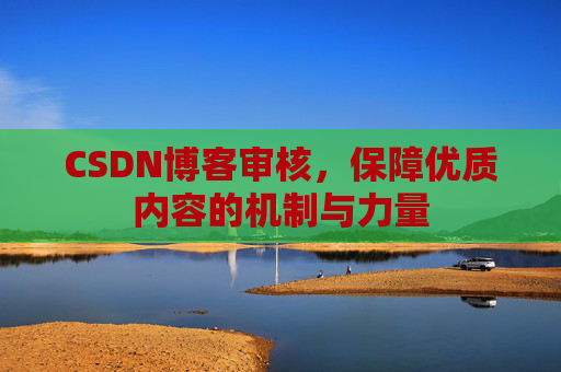 CSDN博客审核，保障优质内容的机制与力量
